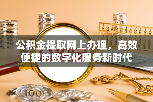 岳普湖公积金提取网上办理，高效便捷的数字化服务新时代