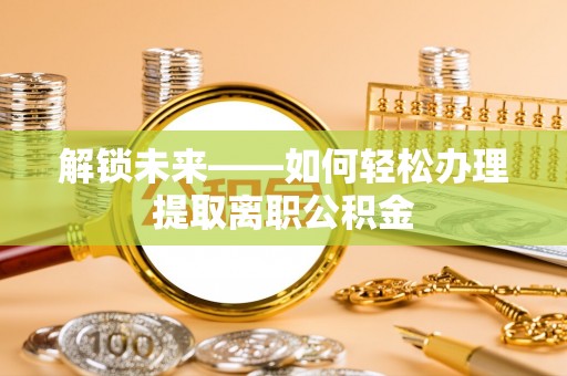 岳普湖解锁未来——如何轻松办理提取离职公积金
