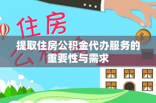 岳普湖提取住房公积金代办服务的重要性与需求
