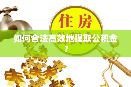 岳普湖如何合法高效地提取公积金？
