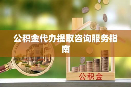 岳普湖公积金代办提取咨询服务指南