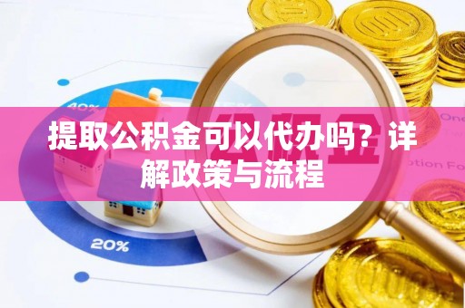 岳普湖提取公积金可以代办吗？详解政策与流程