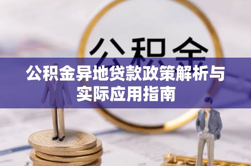 岳普湖公积金异地贷款政策解析与实际应用指南