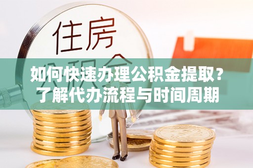 岳普湖如何快速办理公积金提取？了解代办流程与时间周期