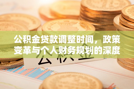 岳普湖公积金贷款调整时间，政策变革与个人财务规划的深度解析