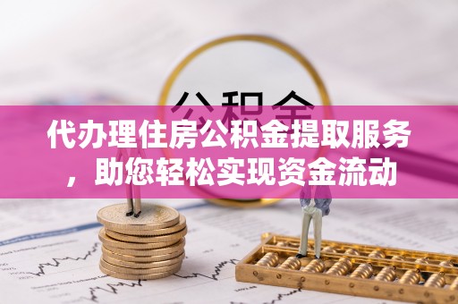 岳普湖代办理住房公积金提取服务，助您轻松实现资金流动