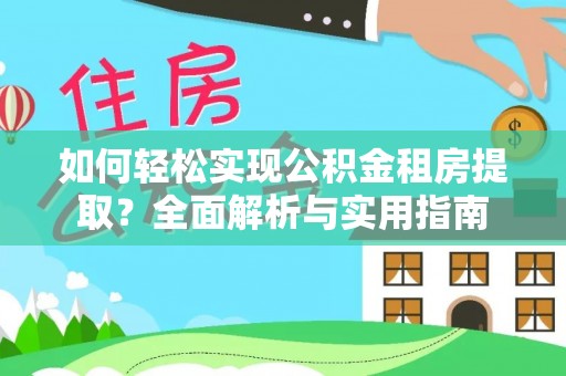 岳普湖如何轻松实现公积金租房提取？全面解析与实用指南