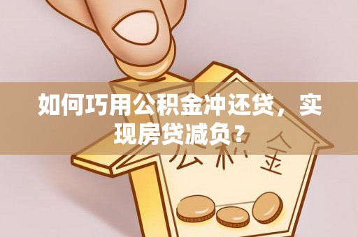 岳普湖如何巧用公积金冲还贷，实现房贷减负？