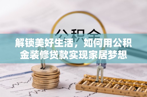 岳普湖解锁美好生活，如何用公积金装修贷款实现家居梦想