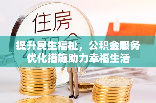 岳普湖提升民生福祉，公积金服务优化措施助力幸福生活