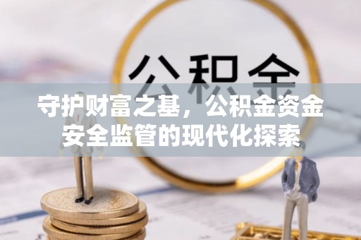 岳普湖守护财富之基，公积金资金安全监管的现代化探索