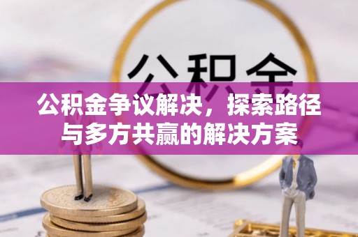 岳普湖公积金争议解决，探索路径与多方共赢的解决方案