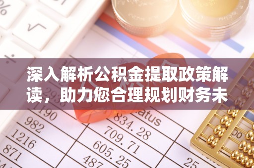 岳普湖深入解析公积金提取政策解读，助力您合理规划财务未来