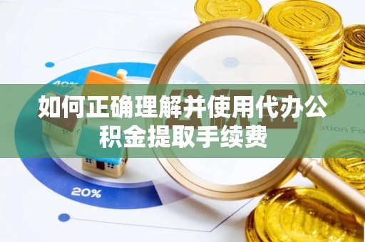 岳普湖如何正确理解并使用代办公积金提取手续费