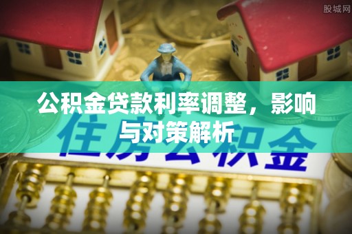 岳普湖公积金贷款利率调整，影响与对策解析