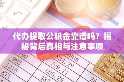 岳普湖代办提取公积金靠谱吗？揭秘背后真相与注意事项
