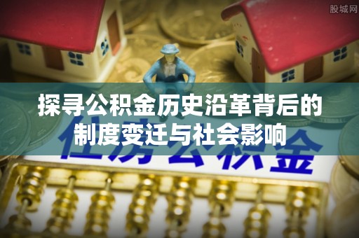 岳普湖探寻公积金历史沿革背后的制度变迁与社会影响