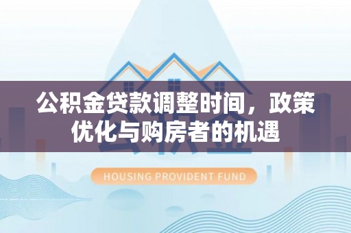岳普湖公积金贷款调整时间，政策优化与购房者的机遇