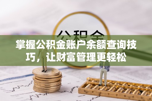 岳普湖掌握公积金账户余额查询技巧，让财富管理更轻松