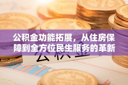 岳普湖公积金功能拓展，从住房保障到全方位民生服务的革新之路