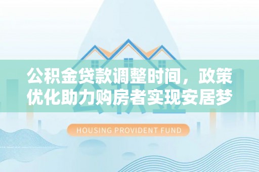 岳普湖公积金贷款调整时间，政策优化助力购房者实现安居梦