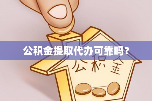 岳普湖公积金提取代办可靠吗？