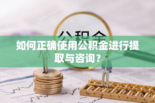 岳普湖如何正确使用公积金进行提取与咨询？