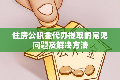 岳普湖住房公积金代办提取的常见问题及解决方法