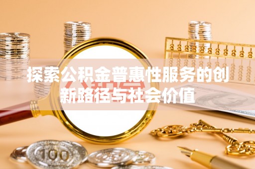 岳普湖探索公积金普惠性服务的创新路径与社会价值