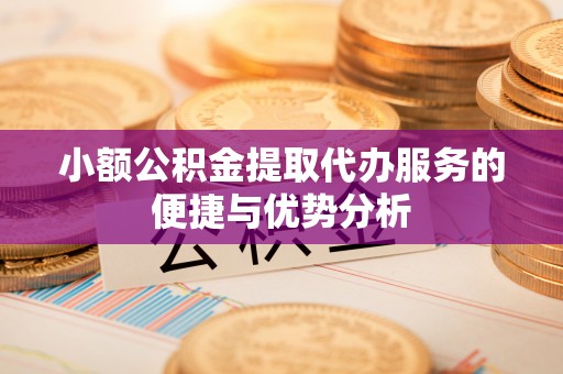 岳普湖小额公积金提取代办服务的便捷与优势分析