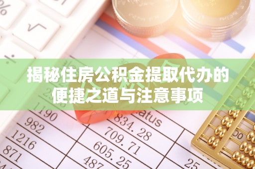 岳普湖揭秘住房公积金提取代办的便捷之道与注意事项