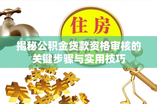 岳普湖揭秘公积金贷款资格审核的关键步骤与实用技巧