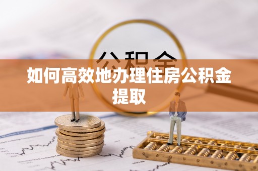 岳普湖如何高效地办理住房公积金提取