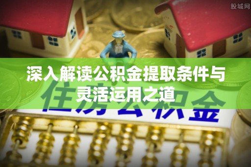 岳普湖深入解读公积金提取条件与灵活运用之道