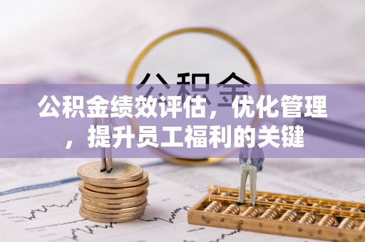 岳普湖公积金绩效评估，优化管理，提升员工福利的关键