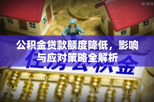 岳普湖公积金贷款额度降低，影响与应对策略全解析