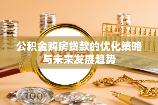 岳普湖公积金购房贷款的优化策略与未来发展趋势