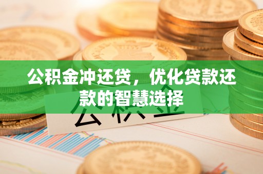 岳普湖公积金冲还贷，优化贷款还款的智慧选择
