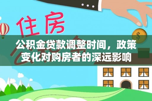岳普湖公积金贷款调整时间，政策变化对购房者的深远影响