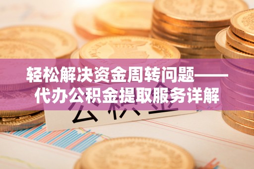 岳普湖轻松解决资金周转问题——代办公积金提取服务详解