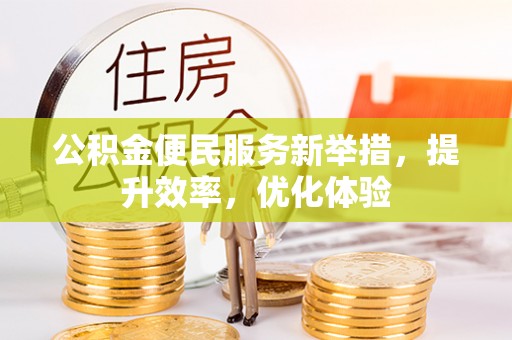 岳普湖公积金便民服务新举措，提升效率，优化体验