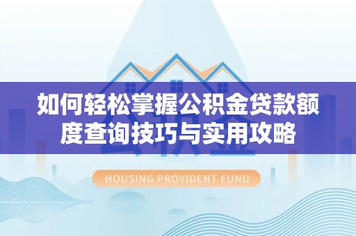岳普湖如何轻松掌握公积金贷款额度查询技巧与实用攻略