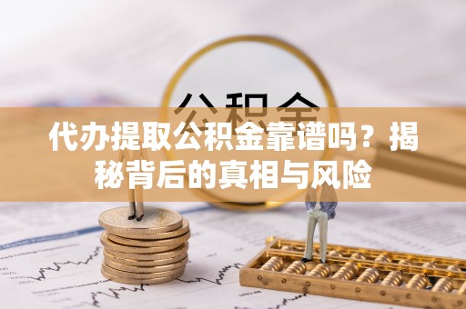 岳普湖代办提取公积金靠谱吗？揭秘背后的真相与风险