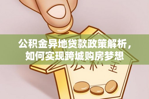 岳普湖公积金异地贷款政策解析，如何实现跨城购房梦想