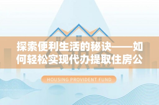 岳普湖探索便利生活的秘诀——如何轻松实现代办提取住房公积金