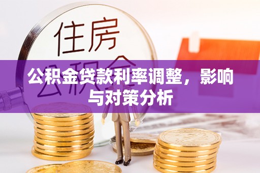岳普湖公积金贷款利率调整，影响与对策分析