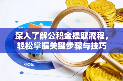 岳普湖深入了解公积金提取流程，轻松掌握关键步骤与技巧