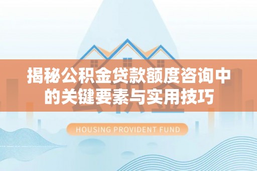 岳普湖揭秘公积金贷款额度咨询中的关键要素与实用技巧
