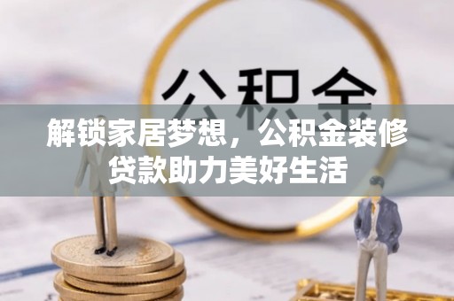 岳普湖解锁家居梦想，公积金装修贷款助力美好生活