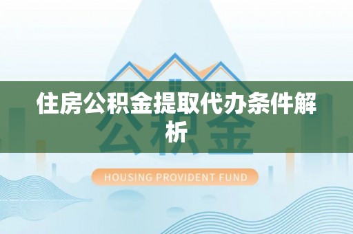 岳普湖住房公积金提取代办条件解析